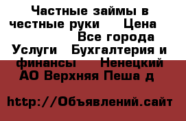 Частные займы в честные руки!  › Цена ­ 2 000 000 - Все города Услуги » Бухгалтерия и финансы   . Ненецкий АО,Верхняя Пеша д.